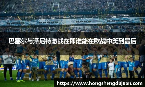 z6mg巴塞尔与泽尼特激战在即谁能在欧战中笑到最后