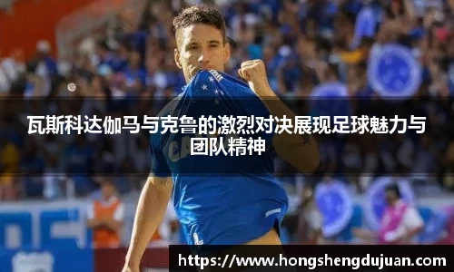 z6mg瓦斯科达伽马与克鲁的激烈对决展现足球魅力与团队精神