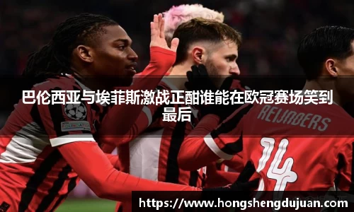 z6mg巴伦西亚与埃菲斯激战正酣谁能在欧冠赛场笑到最后